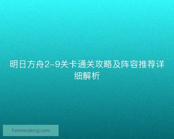 明日方舟2-9关卡通关攻略及阵容推荐详细解析