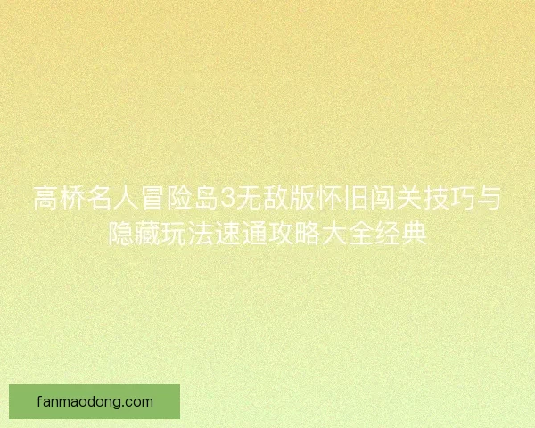 高桥名人冒险岛3无敌版怀旧闯关技巧与隐藏玩法速通攻略大全经典