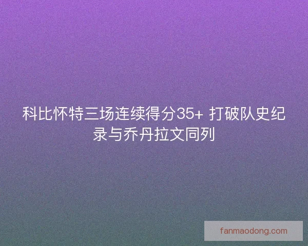 科比怀特三场连续得分35+ 打破队史纪录与乔丹拉文同列