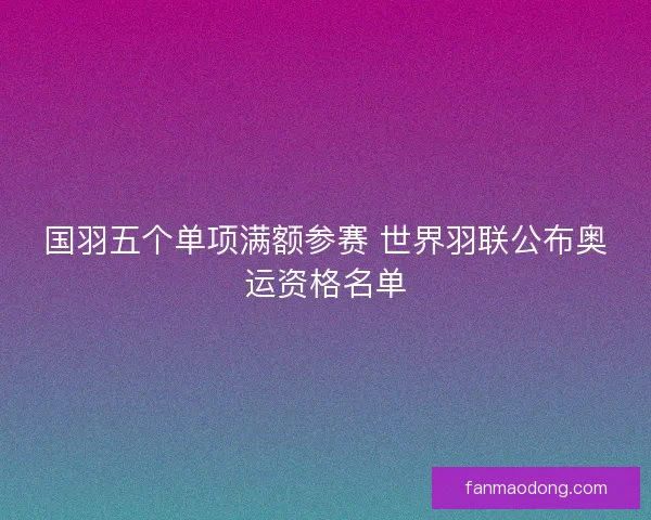 国羽五个单项满额参赛 世界羽联公布奥运资格名单
