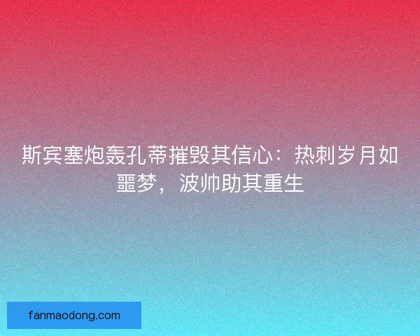斯宾塞炮轰孔蒂摧毁其信心：热刺岁月如噩梦，波帅助其重生