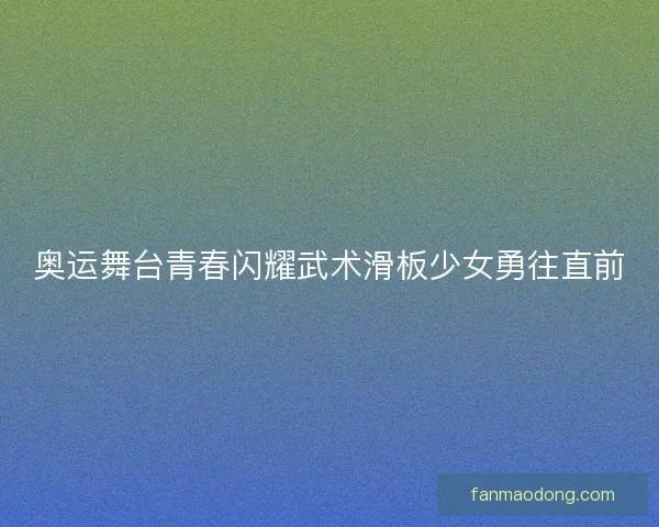奥运舞台青春闪耀武术滑板少女勇往直前