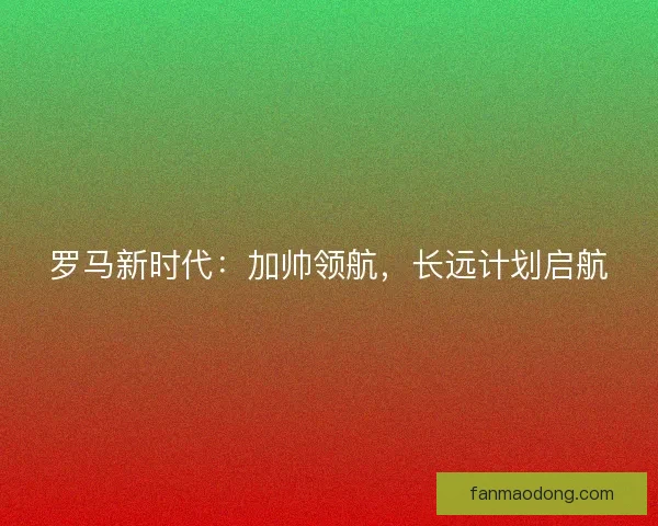 罗马新时代：加帅领航，长远计划启航
