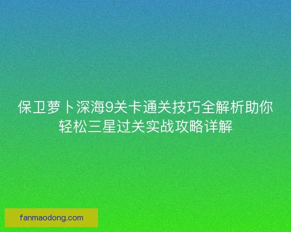 保卫萝卜深海9关卡通关技巧全解析助你轻松三星过关实战攻略详解