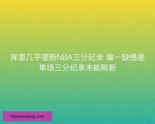 库里几乎垄断NBA三分纪录 唯一缺憾是单场三分纪录未能刷新