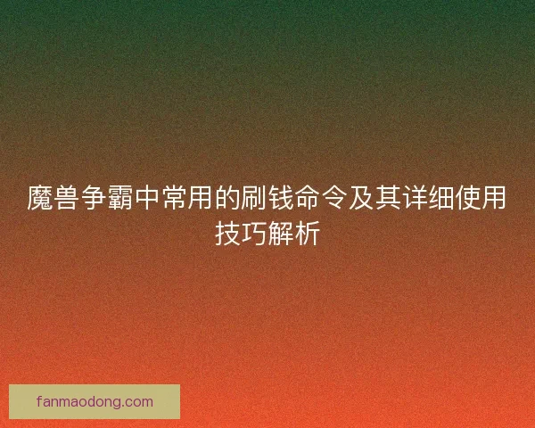 魔兽争霸中常用的刷钱命令及其详细使用技巧解析