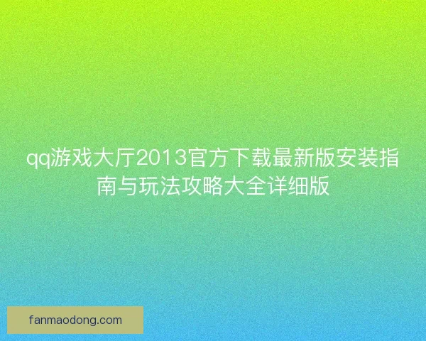 qq游戏大厅2013官方下载最新版安装指南与玩法攻略大全详细版